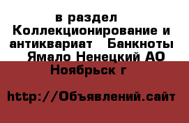  в раздел : Коллекционирование и антиквариат » Банкноты . Ямало-Ненецкий АО,Ноябрьск г.